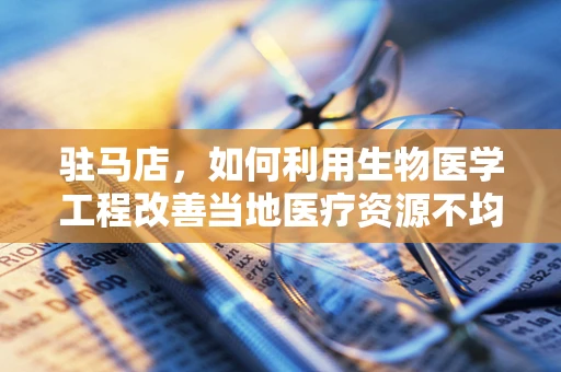 驻马店，如何利用生物医学工程改善当地医疗资源不均？