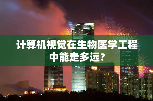 计算机视觉在生物医学工程中能走多远？