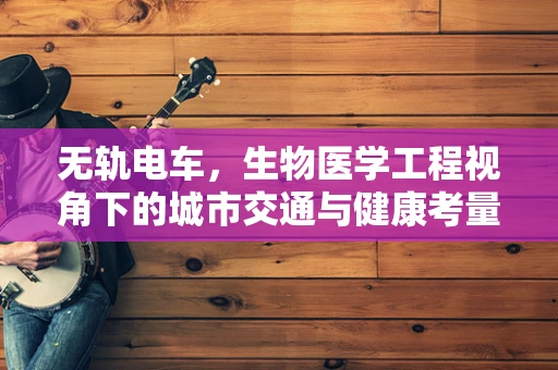 无轨电车，生物医学工程视角下的城市交通与健康考量