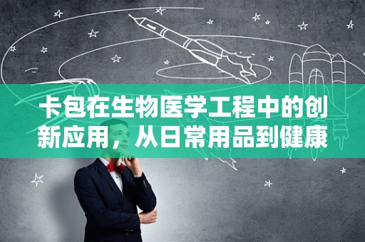 卡包在生物医学工程中的创新应用，从日常用品到健康管理的桥梁