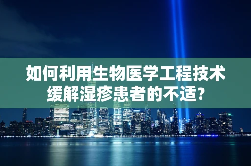如何利用生物医学工程技术缓解湿疹患者的不适？