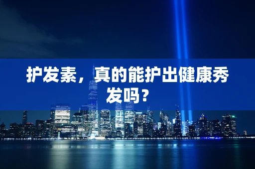 护发素，真的能护出健康秀发吗？