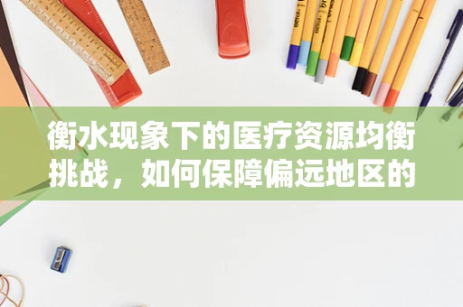 衡水现象下的医疗资源均衡挑战，如何保障偏远地区的医疗设备更新与技术支持？
