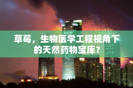 草莓，生物医学工程视角下的天然药物宝库？