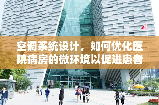 空调系统设计，如何优化医院病房的微环境以促进患者康复？