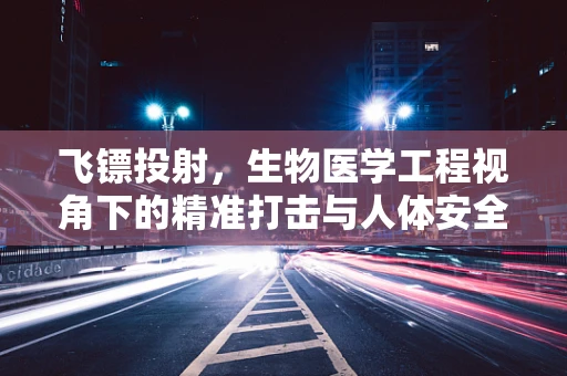 飞镖投射，生物医学工程视角下的精准打击与人体安全