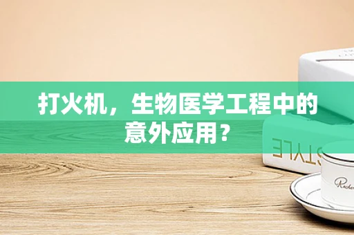 打火机，生物医学工程中的意外应用？
