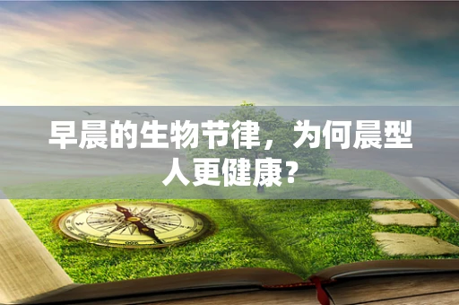 早晨的生物节律，为何晨型人更健康？