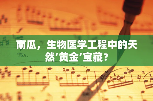 南瓜，生物医学工程中的天然‘黄金’宝藏？