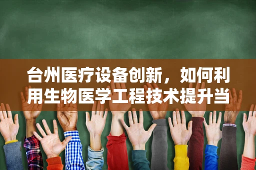 台州医疗设备创新，如何利用生物医学工程技术提升当地医疗服务？