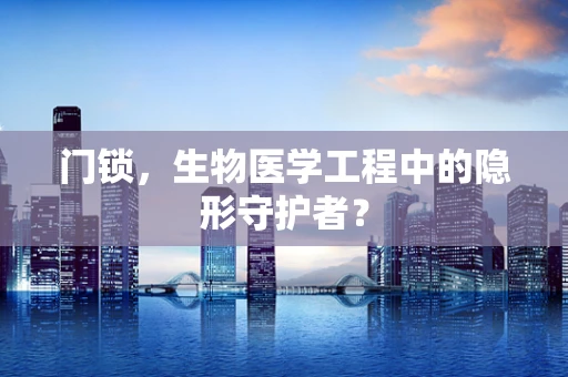 门锁，生物医学工程中的隐形守护者？