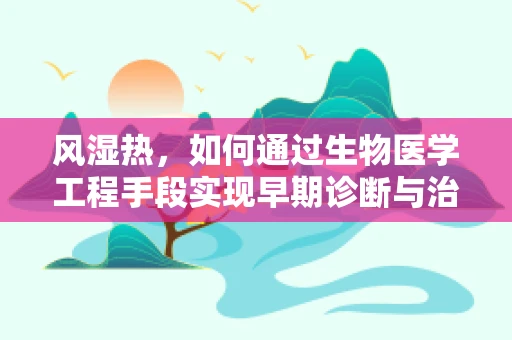 风湿热，如何通过生物医学工程手段实现早期诊断与治疗？