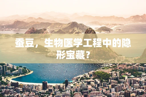 蚕豆，生物医学工程中的隐形宝藏？
