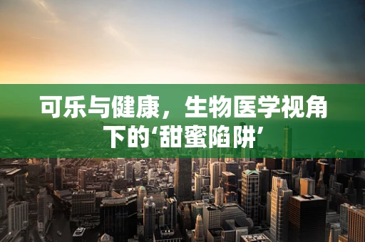 可乐与健康，生物医学视角下的‘甜蜜陷阱’