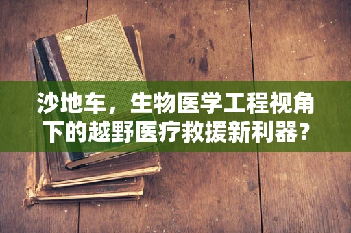 沙地车，生物医学工程视角下的越野医疗救援新利器？
