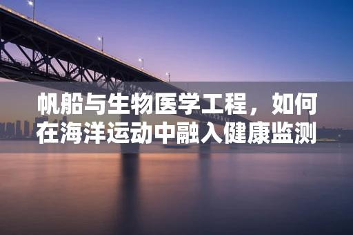 帆船与生物医学工程，如何在海洋运动中融入健康监测技术？