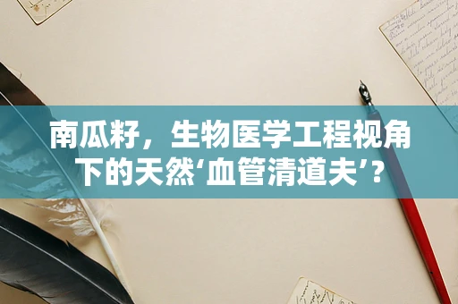南瓜籽，生物医学工程视角下的天然‘血管清道夫’？