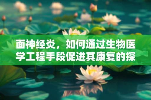 面神经炎，如何通过生物医学工程手段促进其康复的探索？