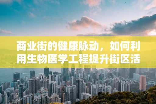 商业街的健康脉动，如何利用生物医学工程提升街区活力？