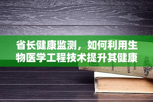 省长健康监测，如何利用生物医学工程技术提升其健康管理？