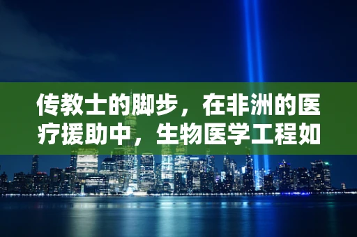 传教士的脚步，在非洲的医疗援助中，生物医学工程如何跨越文化障碍？