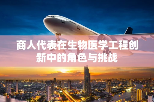 商人代表在生物医学工程创新中的角色与挑战