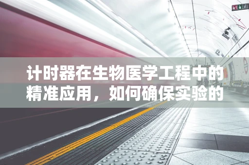 计时器在生物医学工程中的精准应用，如何确保实验的每一刻都恰到好处？
