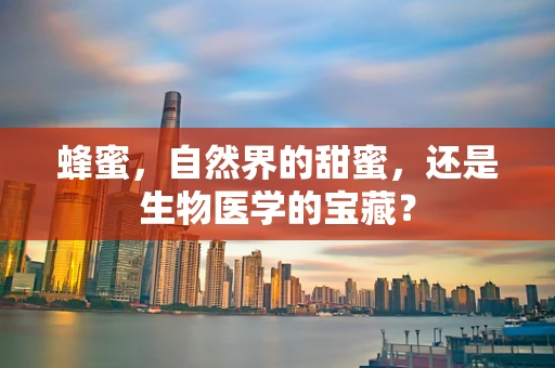 蜂蜜，自然界的甜蜜，还是生物医学的宝藏？