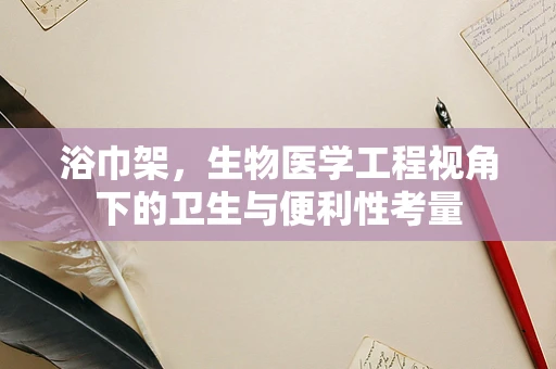 浴巾架，生物医学工程视角下的卫生与便利性考量