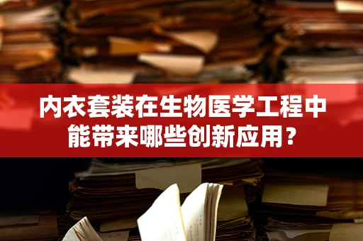 内衣套装在生物医学工程中能带来哪些创新应用？
