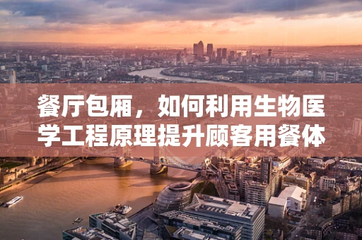 餐厅包厢，如何利用生物医学工程原理提升顾客用餐体验？