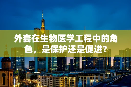 外套在生物医学工程中的角色，是保护还是促进？