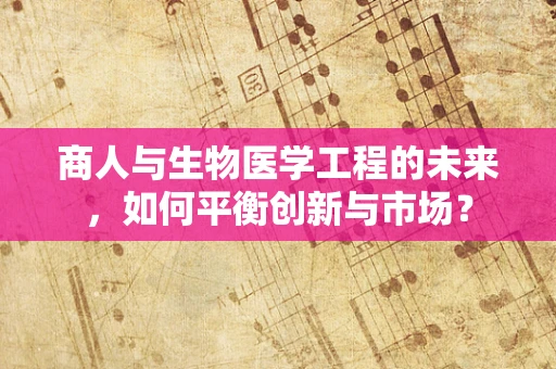 商人与生物医学工程的未来，如何平衡创新与市场？