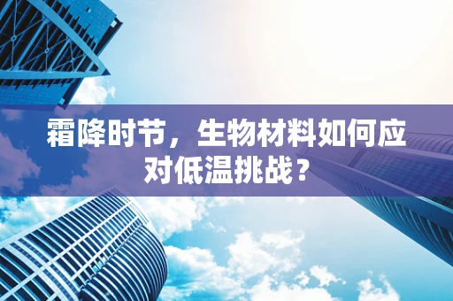霜降时节，生物材料如何应对低温挑战？