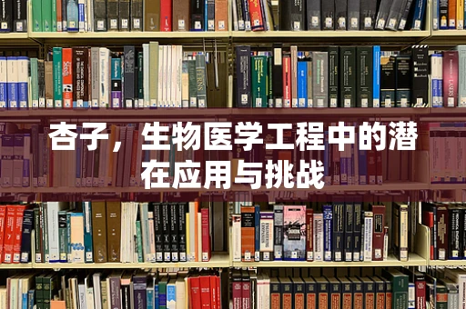 杏子，生物医学工程中的潜在应用与挑战