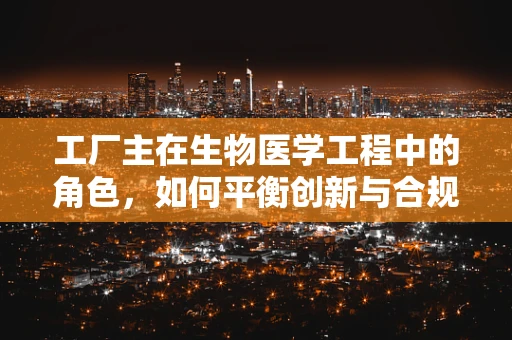 工厂主在生物医学工程中的角色，如何平衡创新与合规？
