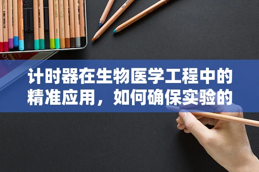计时器在生物医学工程中的精准应用，如何确保实验的时序性？