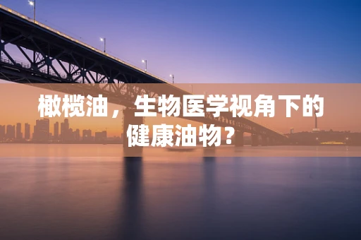 橄榄油，生物医学视角下的健康油物？