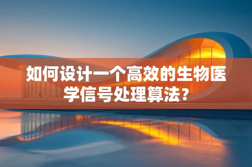 如何设计一个高效的生物医学信号处理算法？