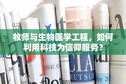 牧师与生物医学工程，如何利用科技为信仰服务？