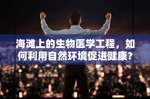 海滩上的生物医学工程，如何利用自然环境促进健康？