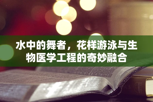 水中的舞者，花样游泳与生物医学工程的奇妙融合