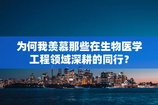 为何我羡慕那些在生物医学工程领域深耕的同行？
