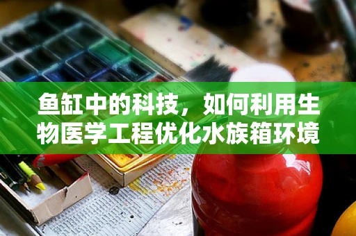 鱼缸中的科技，如何利用生物医学工程优化水族箱环境？