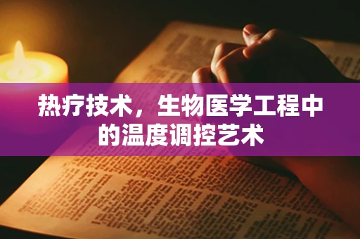 热疗技术，生物医学工程中的温度调控艺术