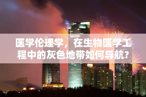 医学伦理学，在生物医学工程中的灰色地带如何导航？