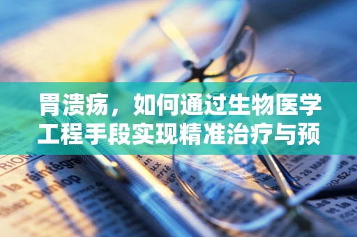 胃溃疡，如何通过生物医学工程手段实现精准治疗与预防？