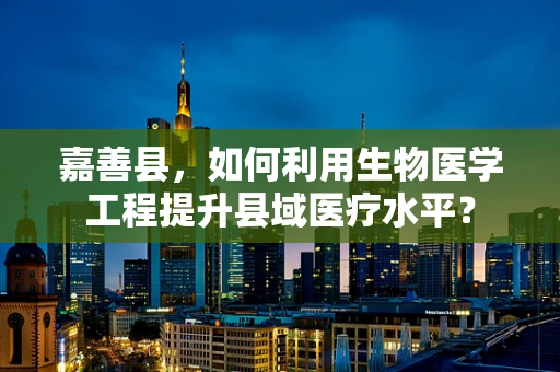 嘉善县，如何利用生物医学工程提升县域医疗水平？