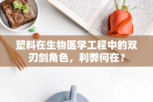 塑料在生物医学工程中的双刃剑角色，利弊何在？