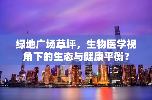 绿地广场草坪，生物医学视角下的生态与健康平衡？